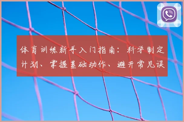 体育训练新手入门指南:科学制定计划、掌握基础动作、避开常见误区