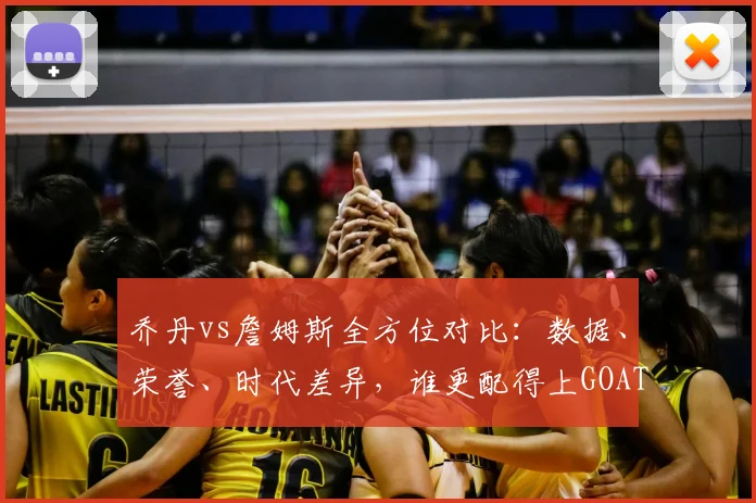 乔丹vs詹姆斯全方位对比：数据、荣誉、时代差异，谁更配得上GOAT称号？