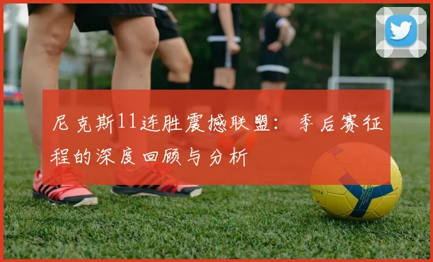 尼克斯11连胜震撼联盟:季后赛征程的深度回顾与分析