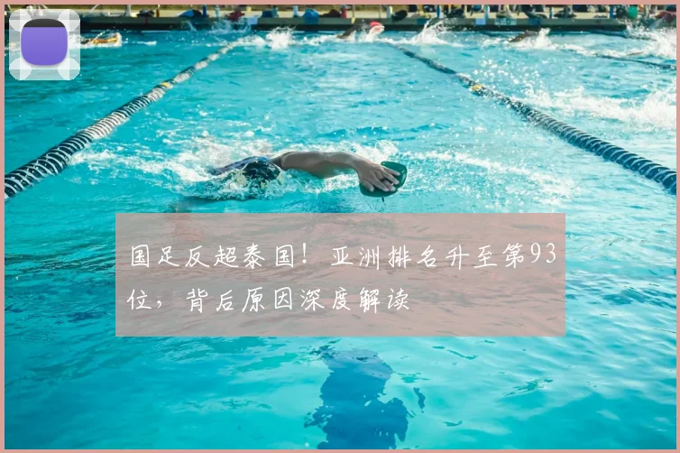 国足反超泰国!亚洲排名升至第93位,背后原因深度解读