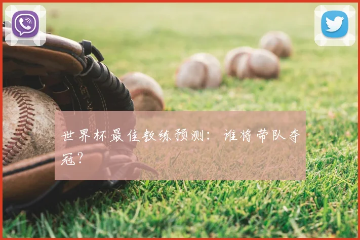 世界杯最佳教练预测:谁将带队夺冠?