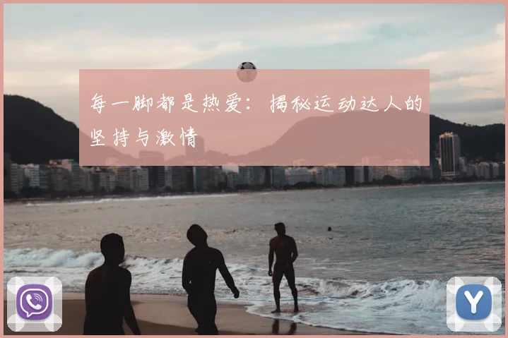 每一脚都是热爱:揭秘运动达人的坚持与激情