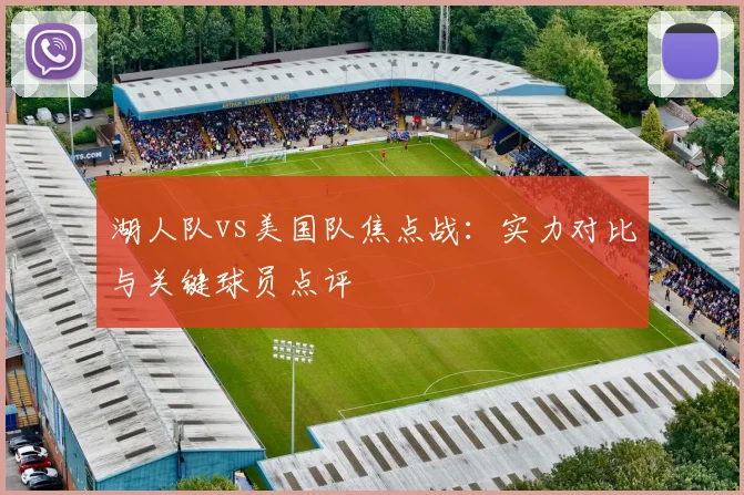 湖人队vs美国队焦点战：实力对比与关键球员点评