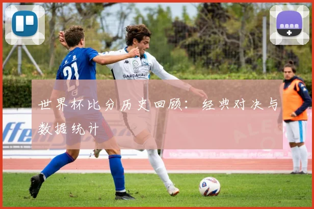 世界杯比分历史回顾:经典对决与数据统计